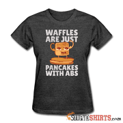 Waffles Are Just Pancakes With Abs - Women's T-Shirt - StupidShirts.com Women's T-Shirt StupidShirts.com