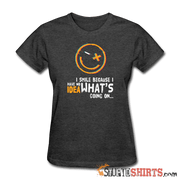 I Smile Because I Have No Idea What's Going On.. - Women's T-Shirt - StupidShirts.com Women's T-Shirt StupidShirts.com