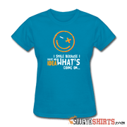 I Smile Because I Have No Idea What's Going On.. - Women's T-Shirt - StupidShirts.com Women's T-Shirt StupidShirts.com