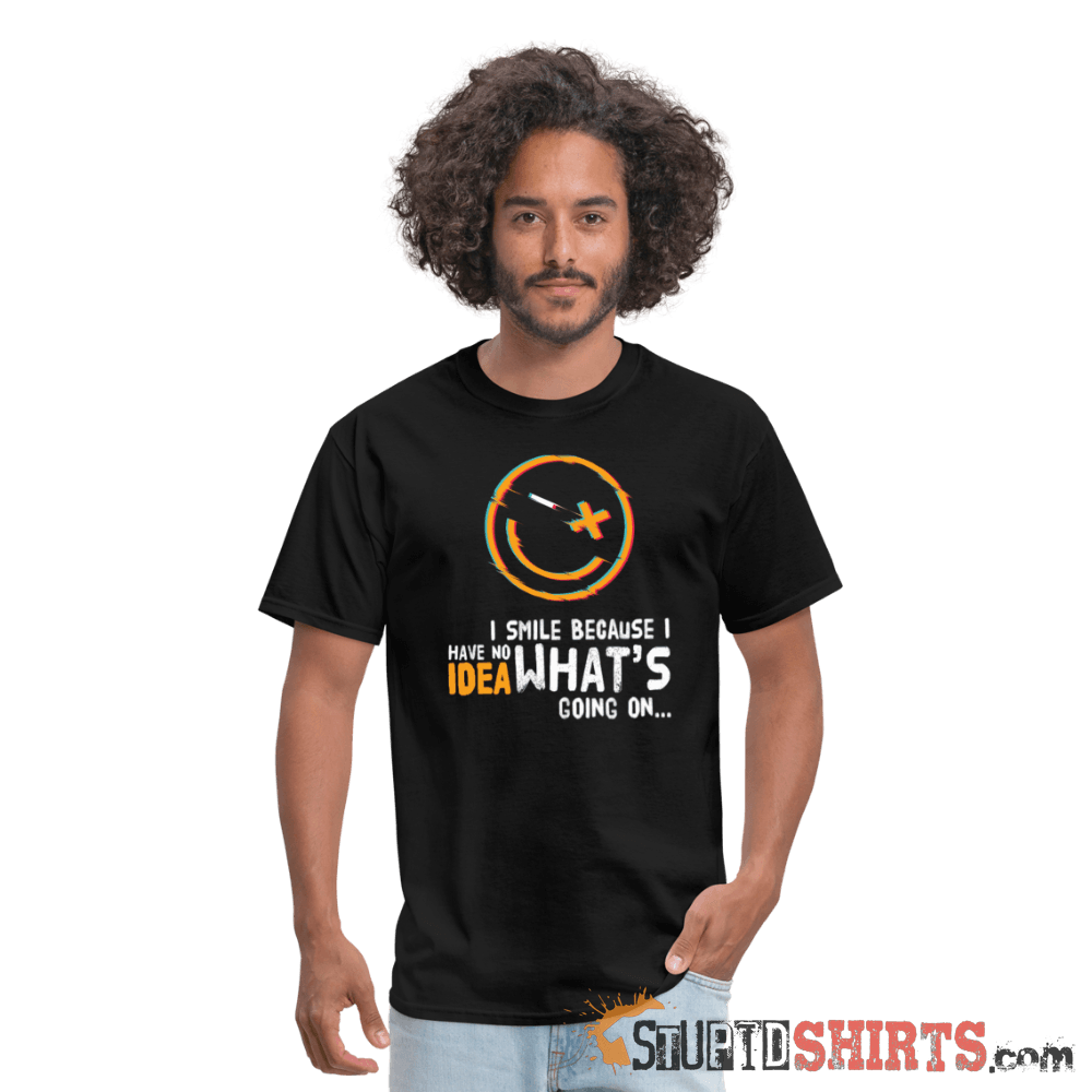 I Smile Because I Have No Idea What's Going On... - Men's T-Shirt - StupidShirts.com Men's T-Shirt StupidShirts.com