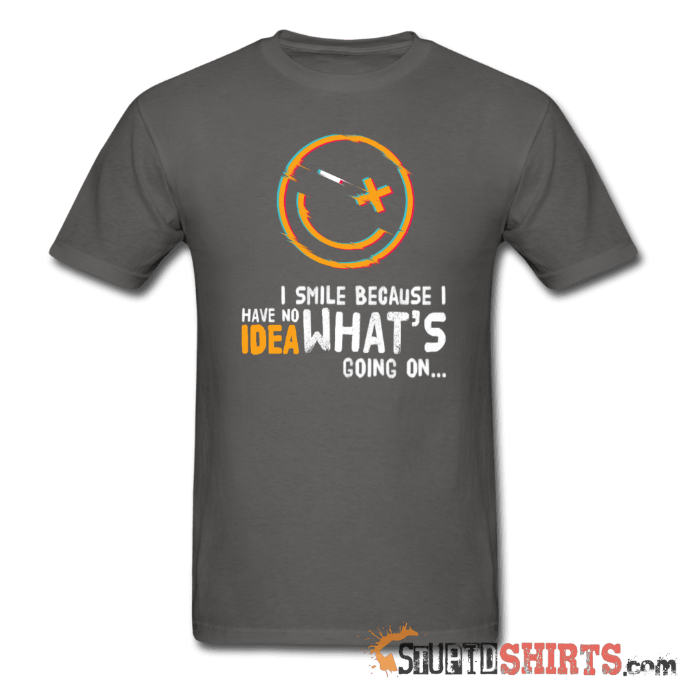 I Smile Because I Have No Idea What's Going On... - Men's T-Shirt - StupidShirts.com Men's T-Shirt StupidShirts.com