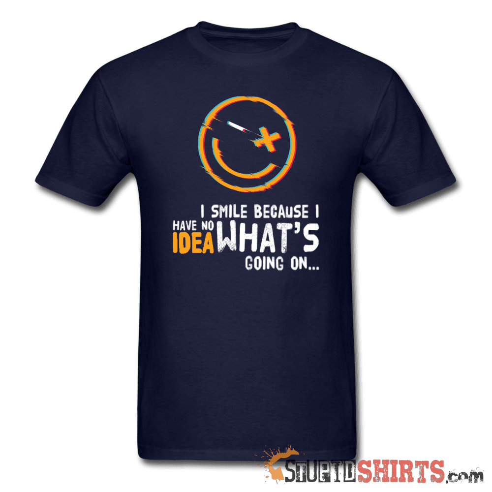 I Smile Because I Have No Idea What's Going On... - Men's T-Shirt - StupidShirts.com Men's T-Shirt StupidShirts.com