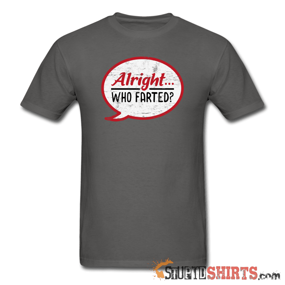 Alright Who Farted? Funny T-Shirt | StupidShirts.com Unisex T-Shirt StupidShirts.com
