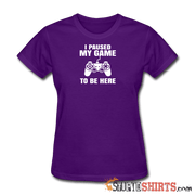 Paused My Game - Women's T-Shirt - StupidShirts.com Women's T-Shirt StupidShirts.com