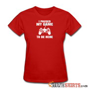 Paused My Game - Women's T-Shirt - StupidShirts.com Women's T-Shirt StupidShirts.com