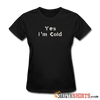 Yes I'm Cold - Women's T-Shirt - StupidShirts.com Women's T-Shirt StupidShirts.com