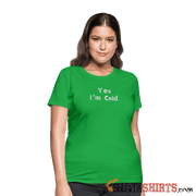 Yes I'm Cold - Women's T-Shirt - StupidShirts.com Women's T-Shirt StupidShirts.com