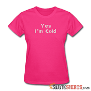 Yes I'm Cold - Women's T-Shirt - StupidShirts.com Women's T-Shirt StupidShirts.com