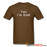 Yes I'm Cold - Men's T-Shirt - StupidShirts.com Men's T-Shirt StupidShirts.com