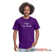 Yes I'm Cold - Men's T-Shirt - StupidShirts.com Men's T-Shirt StupidShirts.com