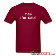 Yes I'm Cold - Men's T-Shirt - StupidShirts.com Men's T-Shirt StupidShirts.com