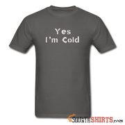 Yes I'm Cold - Men's T-Shirt - StupidShirts.com Men's T-Shirt StupidShirts.com