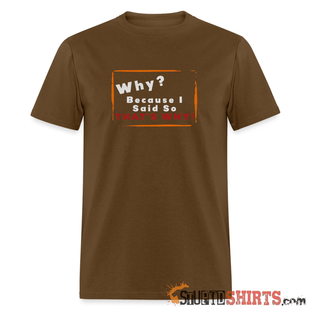 Why? Because I Said So That's Why! Funny Parent Tee Unisex T-Shirt StupidShirts.com