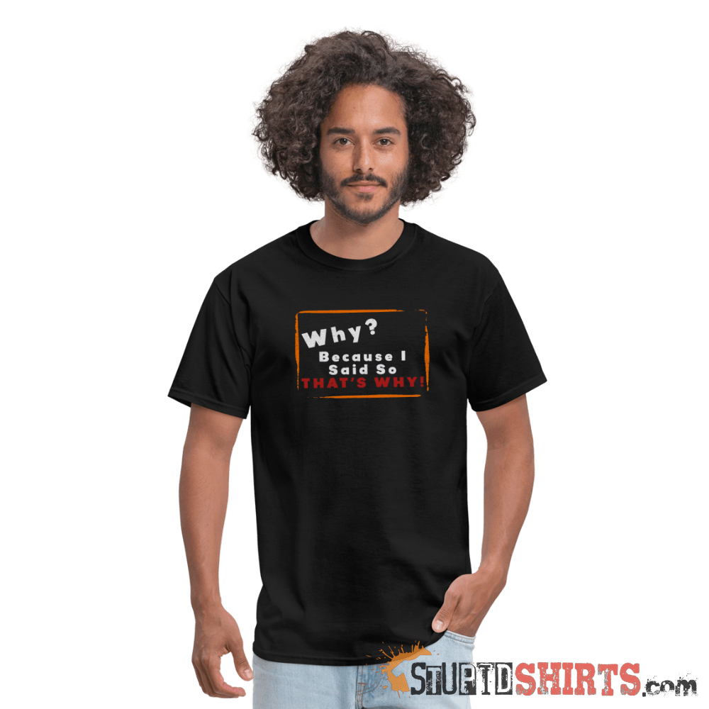 Why? Because I Said So That's Why! Funny Parent Tee Unisex T-Shirt StupidShirts.com