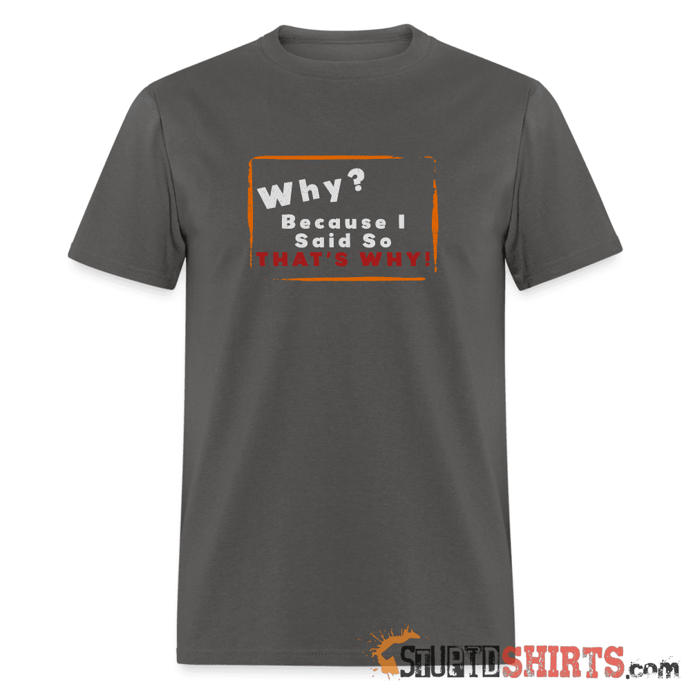 Why? Because I Said So That's Why! Funny Parent Tee Unisex T-Shirt StupidShirts.com
